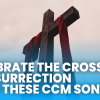 Top 20 Contemporary Christian Songs About the Cross and Easter